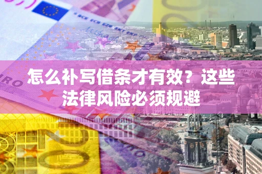 武汉怎么补写借条才有效？这些法律风险必须规避