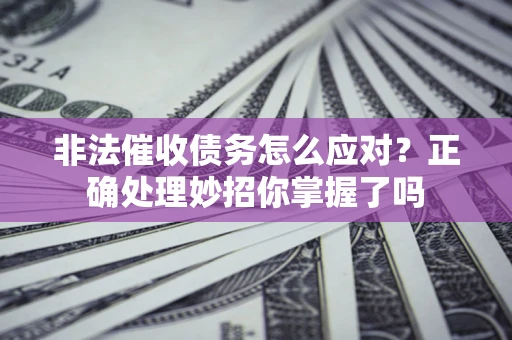 武汉非法催收债务怎么应对？正确处理妙招你掌握了吗