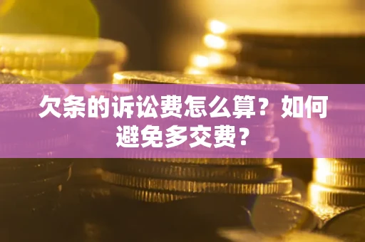 武汉欠条的诉讼费怎么算？如何避免多交费？