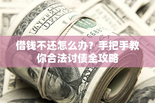 武汉借钱不还怎么办？手把手教你合法讨债全攻略