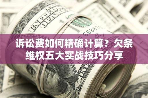 武汉诉讼费如何精确计算？欠条维权五大实战技巧分享
