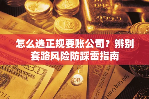 武汉怎么选正规要账公司？辨别套路风险防踩雷指南