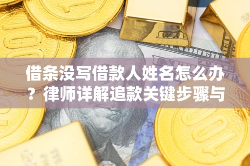 武汉借条没写借款人姓名怎么办？律师详解追款关键步骤与证据链构建