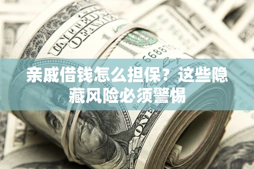 武汉亲戚借钱怎么担保？这些隐藏风险必须警惕