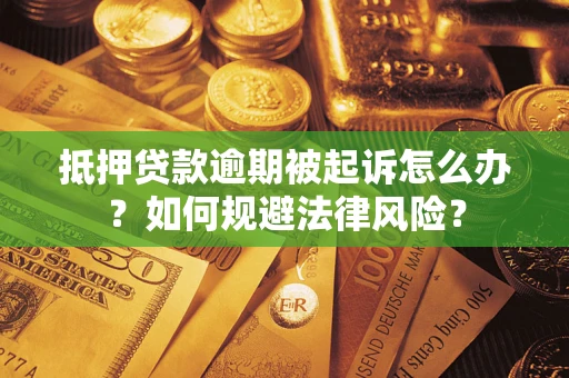武汉抵押贷款逾期被起诉怎么办？如何规避法律风险？