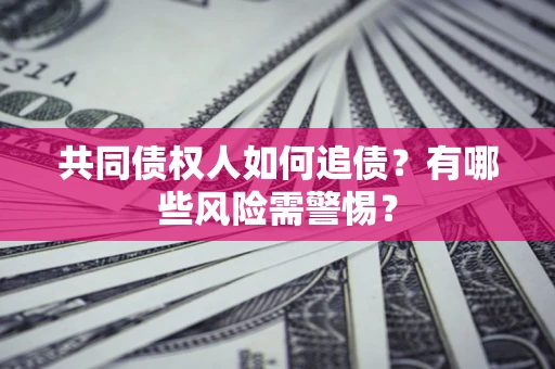 武汉共同债权人如何追债？有哪些风险需警惕？