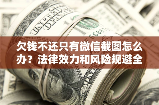 武汉欠钱不还只有微信截图怎么办？法律效力和风险规避全解析