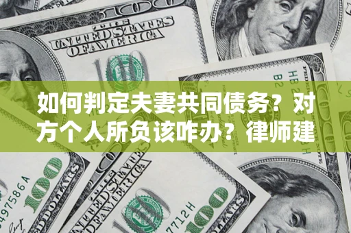 武汉如何判定夫妻共同债务？对方个人所负该咋办？律师建议