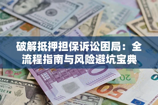 武汉破解抵押担保诉讼困局:全流程指南与风险避坑宝典 武汉破解抵押担保诉讼困局:全流程指南与风险避坑宝典