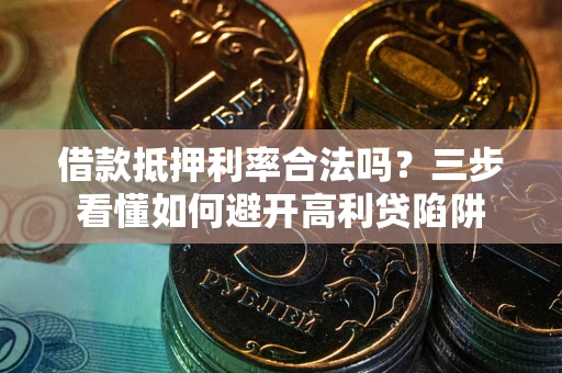 武汉借款抵押利率合法吗？三步看懂如何避开高利贷陷阱