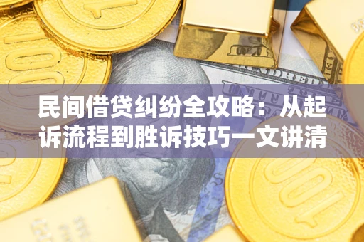 武汉民间借贷纠纷全攻略：从起诉流程到胜诉技巧一文讲清