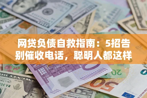 武汉网贷负债自救指南：5招告别催收电话，聪明人都这样做