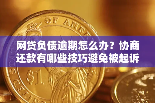 武汉网贷负债逾期怎么办？协商还款有哪些技巧避免被起诉？