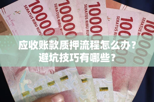 武汉应收账款质押流程怎么办？避坑技巧有哪些？