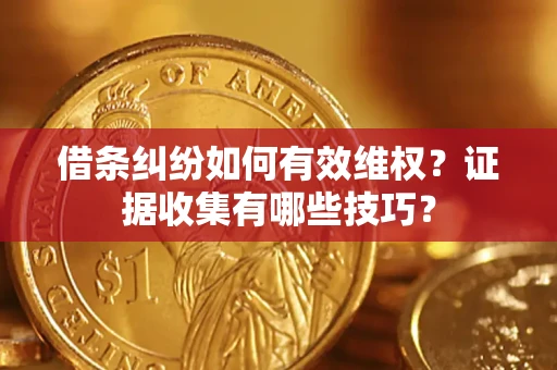 武汉借条纠纷如何有效维权？证据收集有哪些技巧？