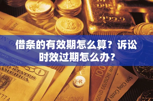 武汉借条的有效期怎么算？诉讼时效过期怎么办？