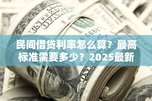 武汉民间借贷利率怎么算？最高标准需要多少？2025最新避坑指南