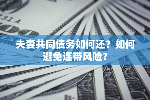 武汉夫妻共同债务如何还？如何避免连带风险？