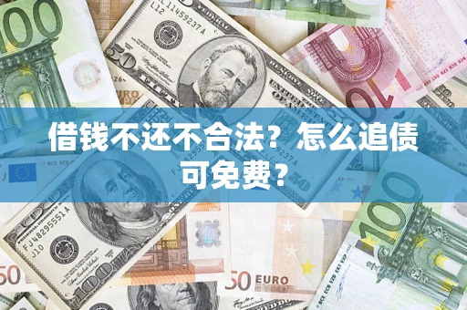 武汉借钱不还不合法？怎么追债可免费？