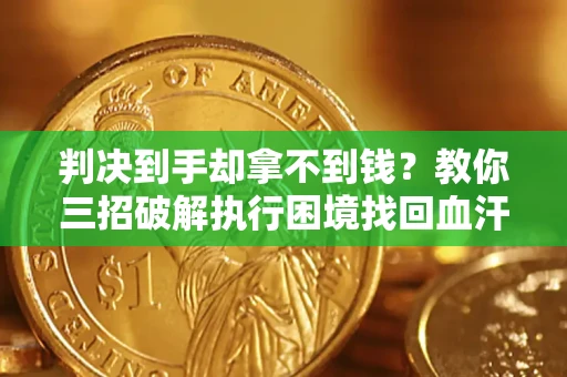 武汉判决到手却拿不到钱？教你三招破解执行困境找回血汗钱