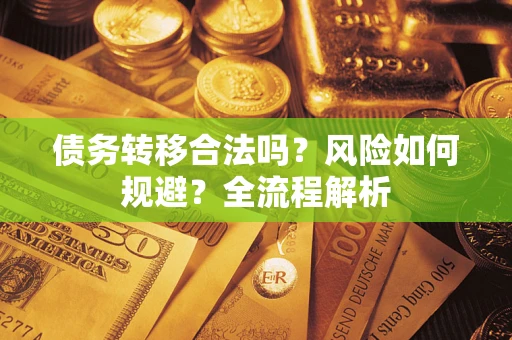 武汉债务转移合法吗？风险如何规避？全流程解析