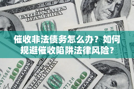 武汉催收非法债务怎么办？如何规避催收陷阱法律风险？