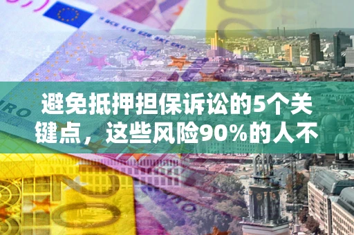 武汉避免抵押担保诉讼的5个关键点，这些风险90%的人不知道！