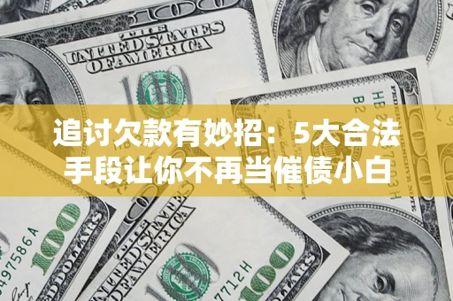 武汉追讨欠款有妙招：5大合法手段让你不再当催债小白