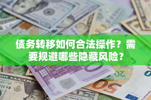 武汉债务转移如何合法操作？需要规避哪些隐藏风险？