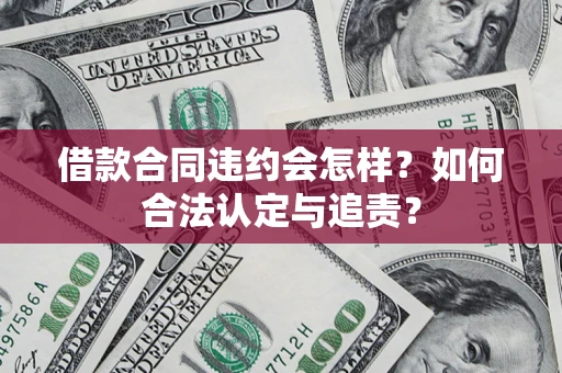 武汉借款合同违约会怎样？如何合法认定与追责？