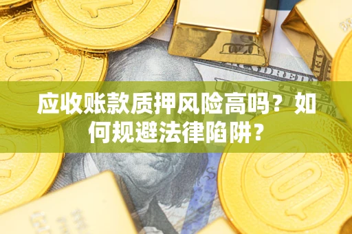 武汉应收账款质押风险高吗？如何规避法律陷阱？