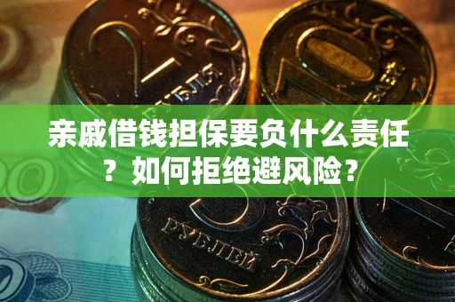 武汉亲戚借钱担保要负什么责任？如何拒绝避风险？