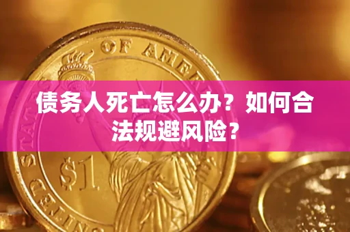 武汉债务人死亡怎么办？如何合法规避风险？