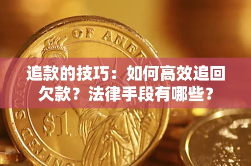 武汉追款的技巧：如何高效追回欠款？法律手段有哪些？