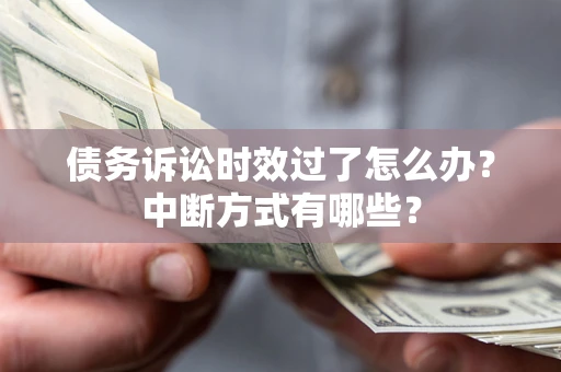武汉债务诉讼时效过了怎么办？中断方式有哪些？