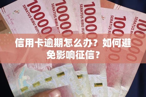 武汉信用卡逾期怎么办？如何避免影响征信？