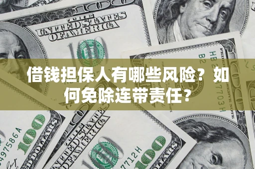 武汉借钱担保人有哪些风险？如何免除连带责任？