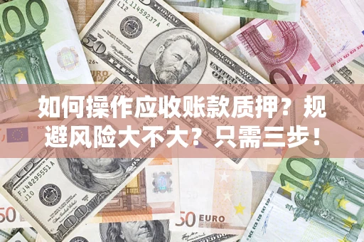 武汉如何操作应收账款质押？规避风险大不大？只需三步！