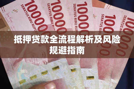 武汉抵押贷款全流程解析及风险规避指南