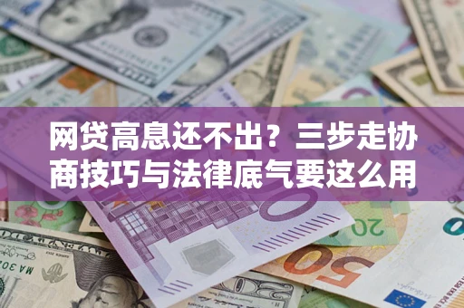 武汉网贷高息还不出？三步走协商技巧与法律底气要这么用