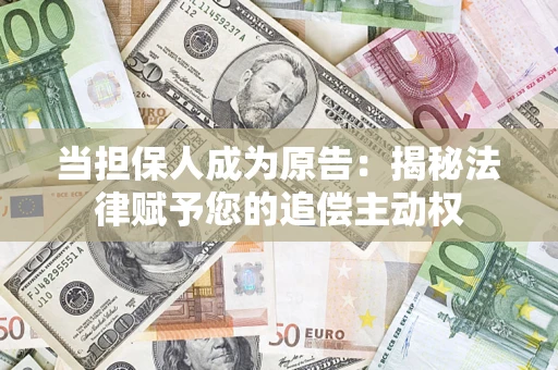 武汉当担保人成为原告:揭秘法律赋予您的追偿主动权 武汉当担保人成为原告:揭秘法律赋予您的追偿主动权