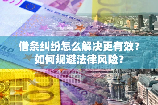 武汉借条纠纷怎么解决更有效？如何规避法律风险？