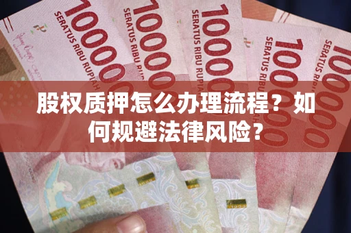 武汉股权质押怎么办理流程？如何规避法律风险？