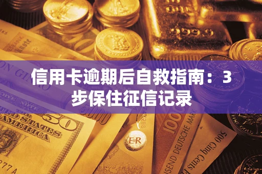 武汉信用卡逾期后自救指南：3步保住征信记录