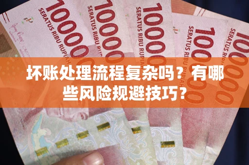 武汉坏账处理流程复杂吗？有哪些风险规避技巧？
