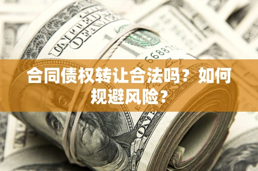 武汉合同债权转让合法吗?如何规避风险? 武汉合同债权转让合法吗?如何规避风险?