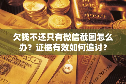武汉欠钱不还只有微信截图怎么办？证据有效如何追讨？