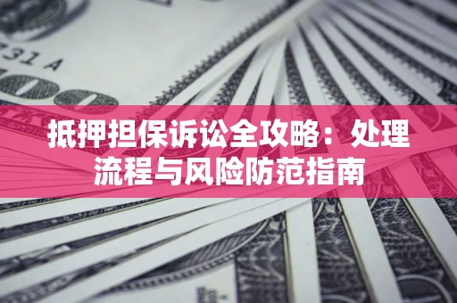 武汉抵押担保诉讼全攻略：处理流程与风险防范指南