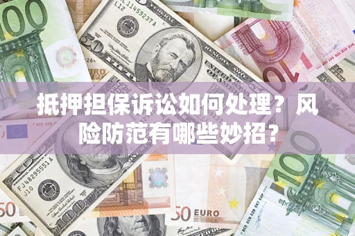 武汉抵押担保诉讼如何处理？风险防范有哪些妙招？