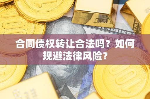 武汉合同债权转让合法吗？如何规避法律风险？